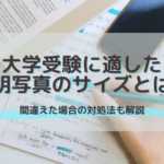 大学受験に適した証明写真のサイズや間違えた場合の対処法を解説！
