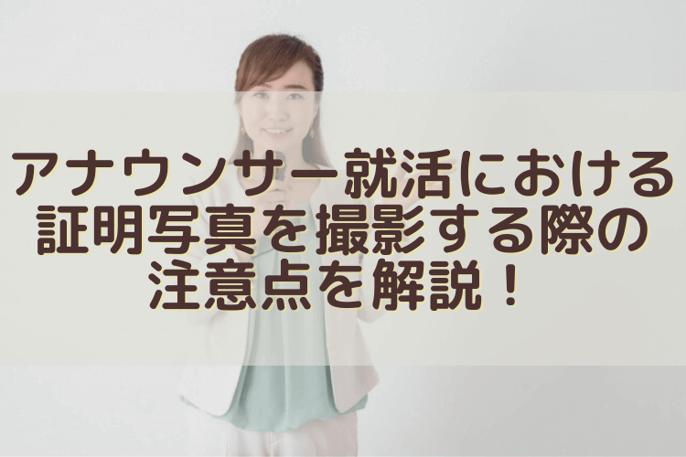 アナウンサー就活における証明写真を撮影する際の注意点を解説！